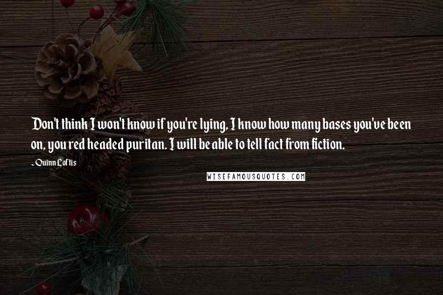 Quinn Loftis quotes: Don't think I won't know if you're lying, I know how many bases you've been on, you red headed puritan. I will be able to tell fact from fiction.