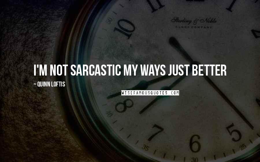 Quinn Loftis quotes: I'm not sarcastic my ways just better