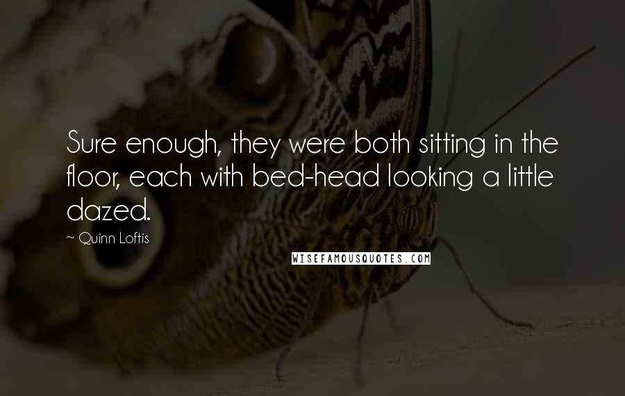 Quinn Loftis quotes: Sure enough, they were both sitting in the floor, each with bed-head looking a little dazed.