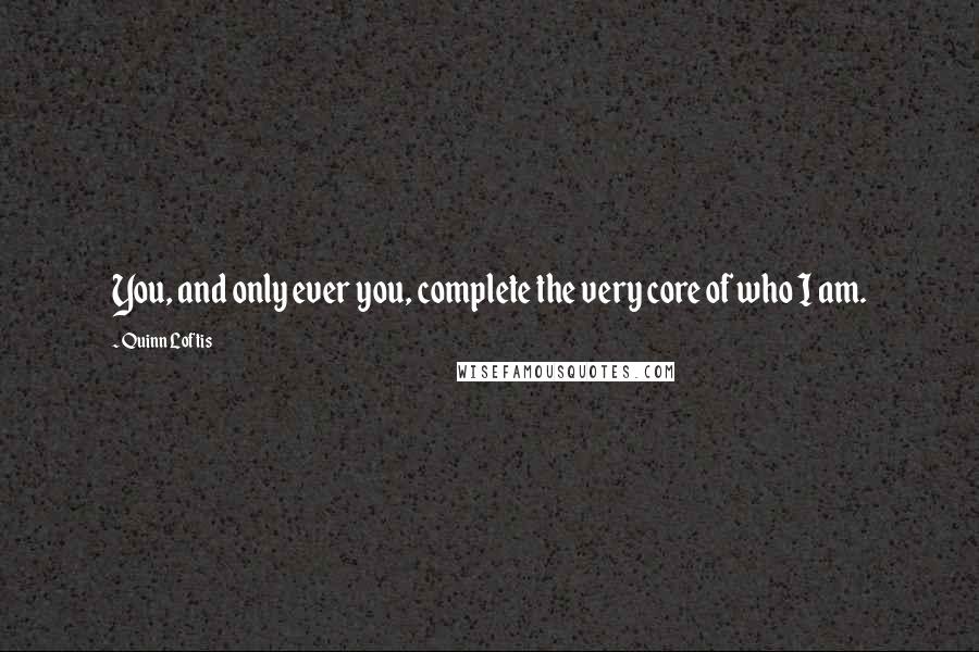 Quinn Loftis quotes: You, and only ever you, complete the very core of who I am.