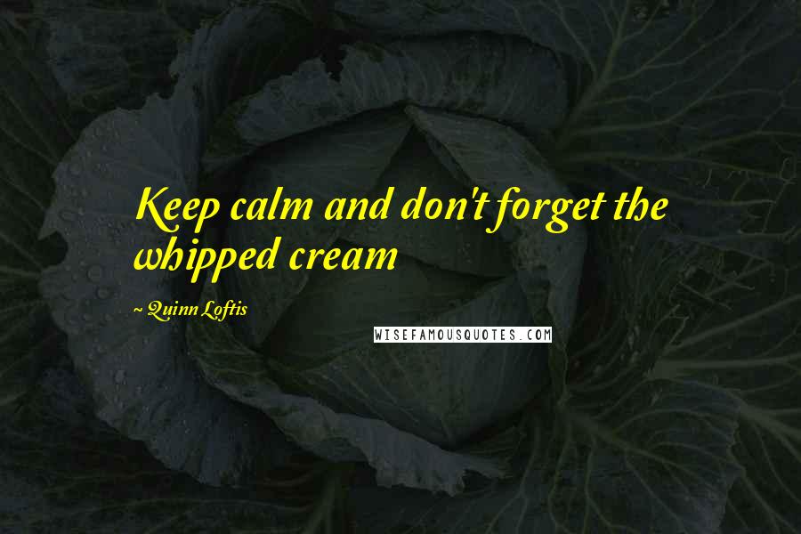 Quinn Loftis quotes: Keep calm and don't forget the whipped cream