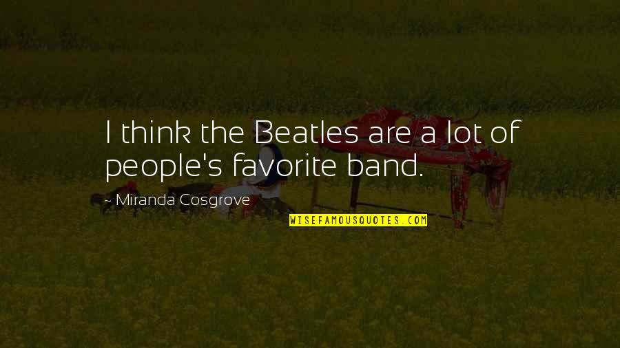 Quinny Moodd Quotes By Miranda Cosgrove: I think the Beatles are a lot of Quinny Moodd Quotes By Miranda Cosgrove: I think the Beatles are a lot of