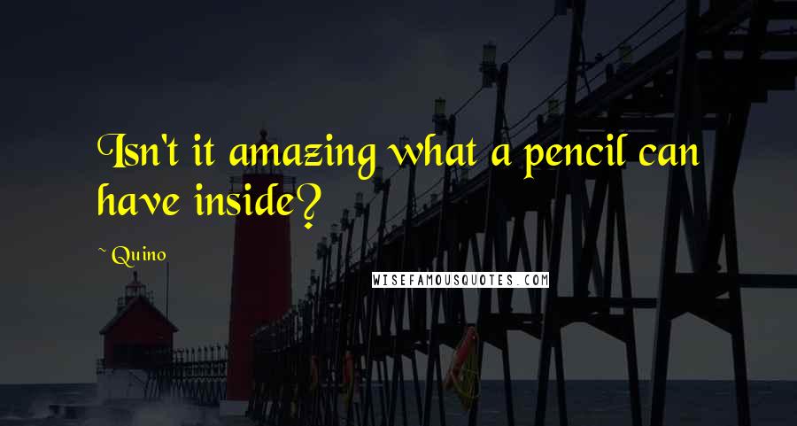Quino quotes: Isn't it amazing what a pencil can have inside?