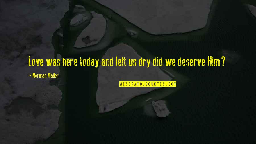 Quinshawn Quotes By Norman Mailer: Love was here today and left us dry Quinshawn Quotes By Norman Mailer: Love was here today and left us dry