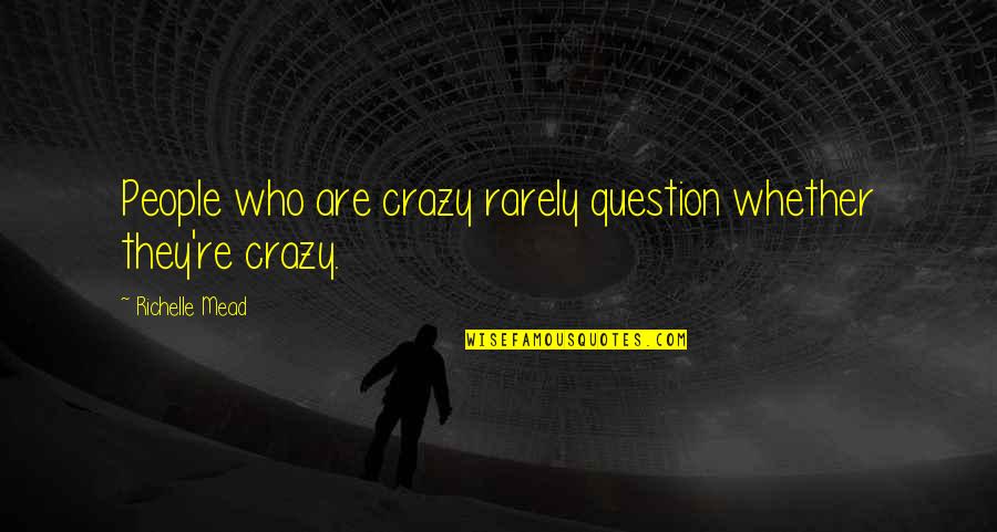 Quint Kessenich Quotes By Richelle Mead: People who are crazy rarely question whether they're Quint Kessenich Quotes By Richelle Mead: People who are crazy rarely question whether they're