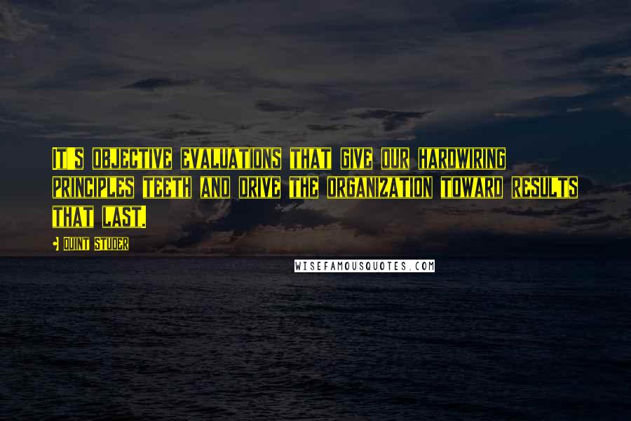 Quint Studer quotes: It's objective evaluations that give our hardwiring principles teeth and drive the organization toward results that last.