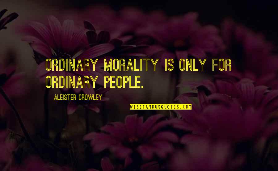 Quintaesenciado Quotes By Aleister Crowley: Ordinary morality is only for ordinary people.