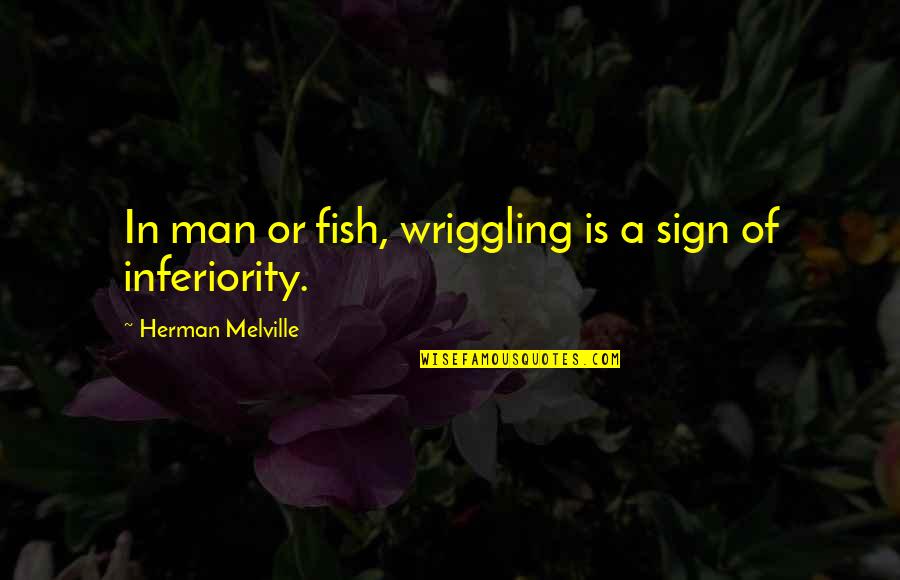 Quintaesenciado Quotes By Herman Melville: In man or fish, wriggling is a sign Quintaesenciado Quotes By Herman Melville: In man or fish, wriggling is a sign