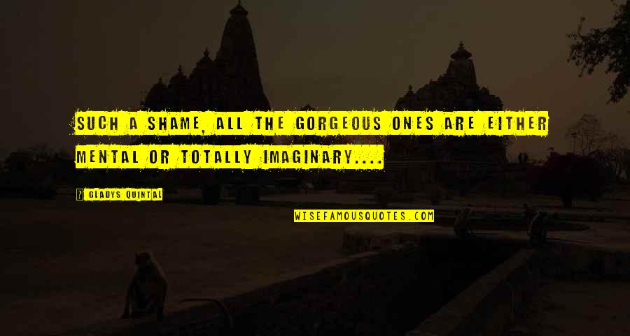 Quintal Quotes By Gladys Quintal: Such a shame, all the gorgeous ones are
