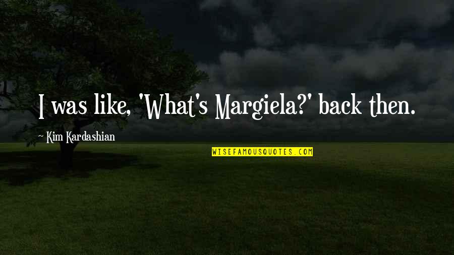 Quintanas Spa Quotes By Kim Kardashian: I was like, 'What's Margiela?' back then. Quintanas Spa Quotes By Kim Kardashian: I was like, 'What's Margiela?' back then.