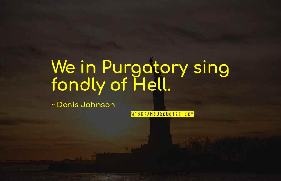 Quintella Mma Quotes By Denis Johnson: We in Purgatory sing fondly of Hell. Quintella Mma Quotes By Denis Johnson: We in Purgatory sing fondly of Hell.