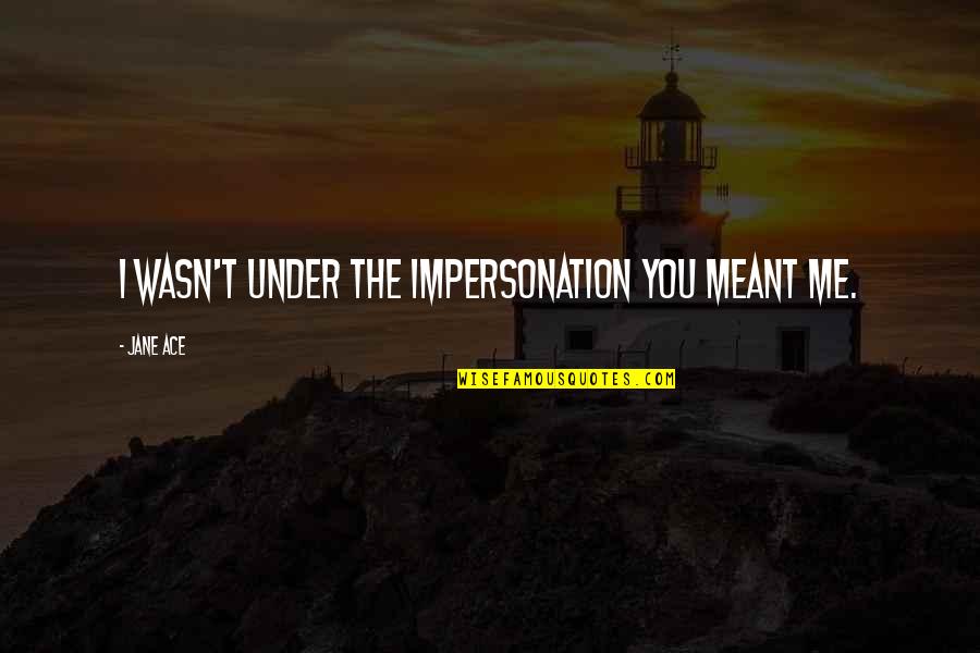 Quinten Hann Quotes By Jane Ace: I wasn't under the impersonation you meant me.