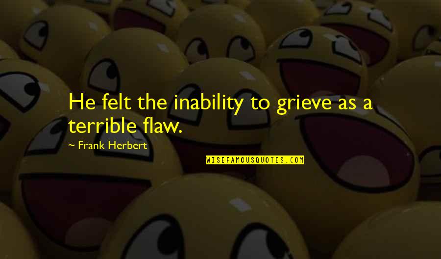 Quintenscential Quotes By Frank Herbert: He felt the inability to grieve as a Quintenscential Quotes By Frank Herbert: He felt the inability to grieve as a