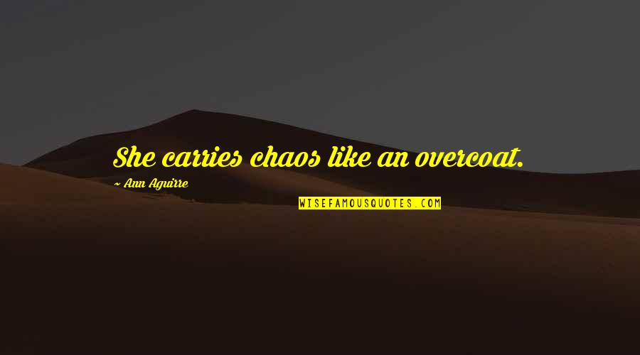 Quinteros Trucking Quotes By Ann Aguirre: She carries chaos like an overcoat. Quinteros Trucking Quotes By Ann Aguirre: She carries chaos like an overcoat.