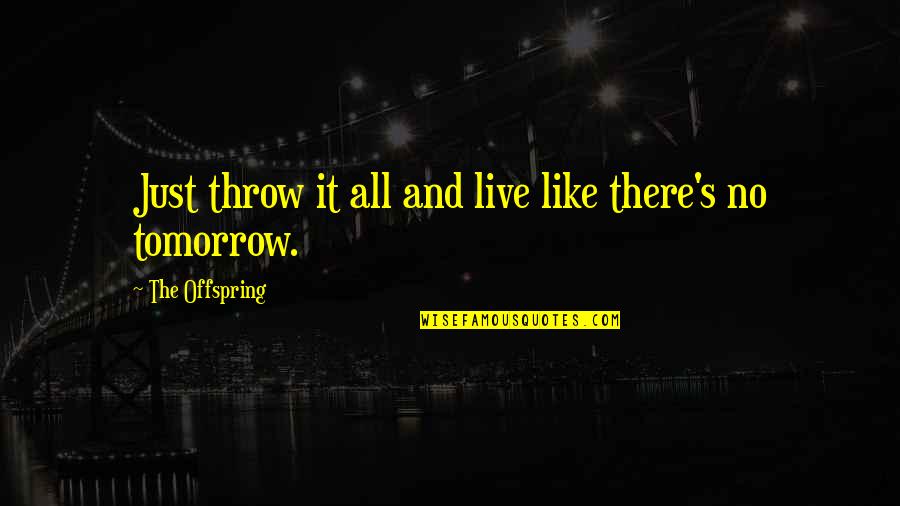 Quinteros Trucking Quotes By The Offspring: Just throw it all and live like there's Quinteros Trucking Quotes By The Offspring: Just throw it all and live like there's