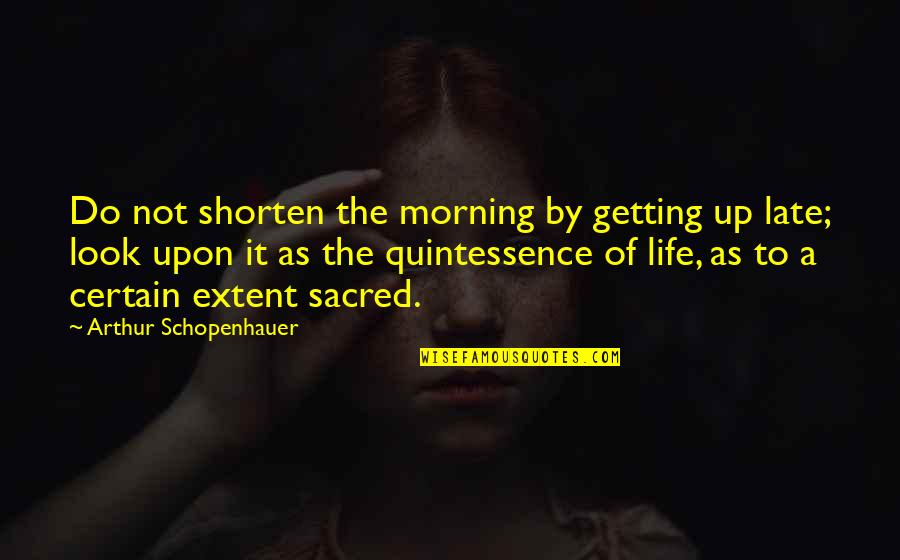 Quintessence For Life Quotes By Arthur Schopenhauer: Do not shorten the morning by getting up