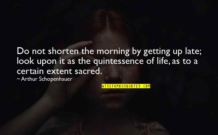 Quintessence Quotes By Arthur Schopenhauer: Do not shorten the morning by getting up