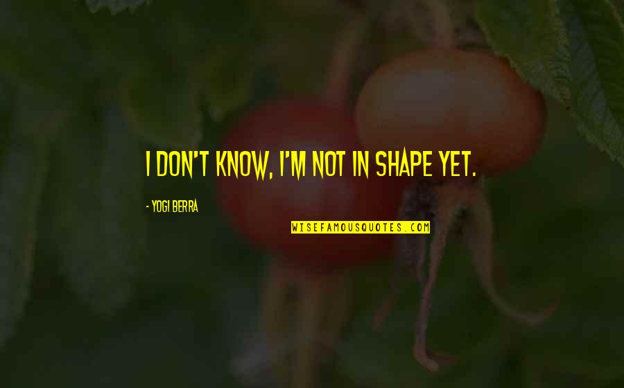 Quintessence Quotes By Yogi Berra: I don't know, I'm not in shape yet.
