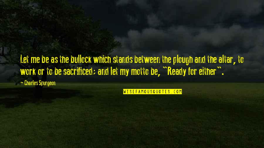 Quintessentiall Quotes By Charles Spurgeon: Let me be as the bullock which stands