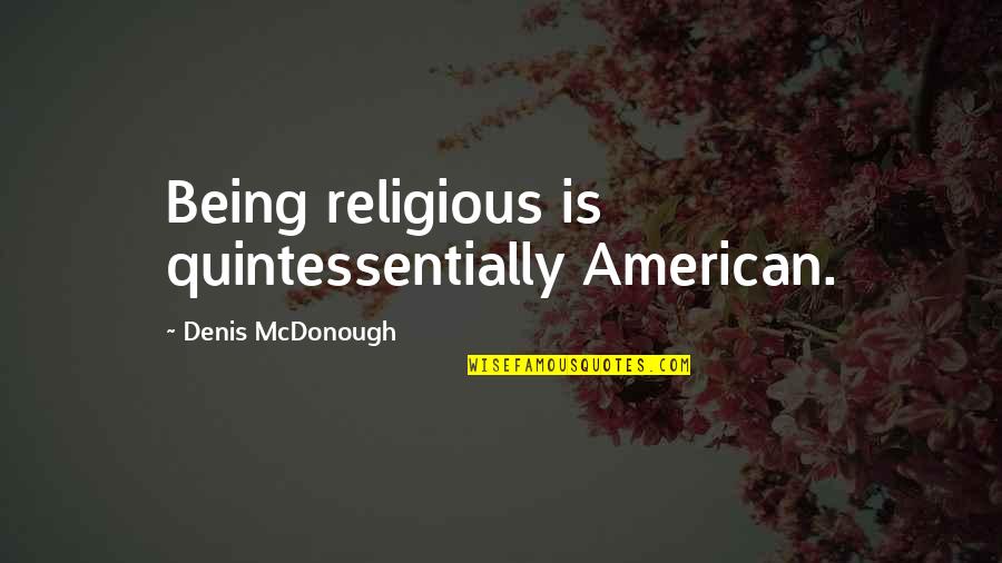 Quintessentially Quotes By Denis McDonough: Being religious is quintessentially American. Quintessentially Quotes By Denis McDonough: Being religious is quintessentially American.