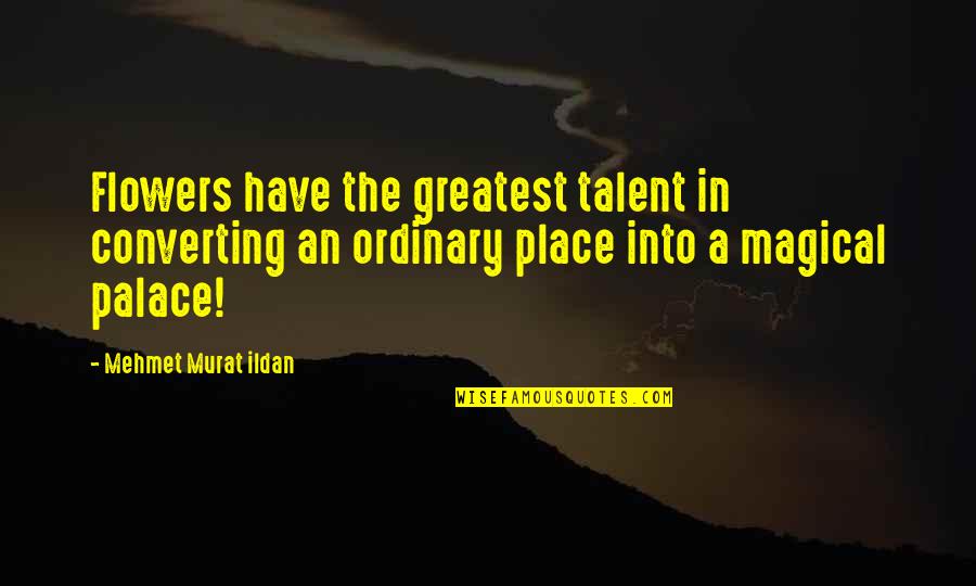 Quintet Quotes By Mehmet Murat Ildan: Flowers have the greatest talent in converting an Quintet Quotes By Mehmet Murat Ildan: Flowers have the greatest talent in converting an