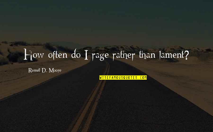 Quintets 19th Quotes By Russell D. Moore: How often do I rage rather than lament? Quintets 19th Quotes By Russell D. Moore: How often do I rage rather than lament?