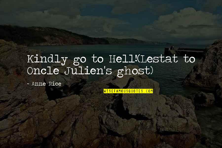 Quintilian Institutes Quotes By Anne Rice: Kindly go to Hell!(Lestat to Oncle Julien's ghost)