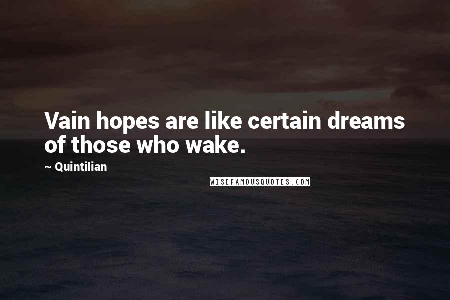Quintilian quotes: Vain hopes are like certain dreams of those who wake.