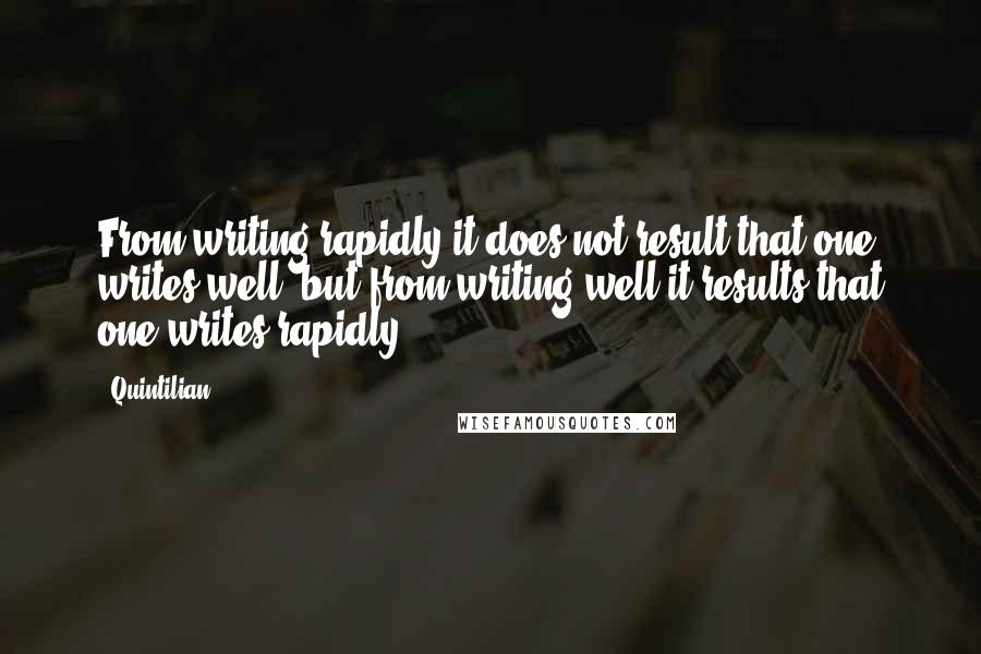 Quintilian quotes: From writing rapidly it does not result that one writes well, but from writing well it results that one writes rapidly.