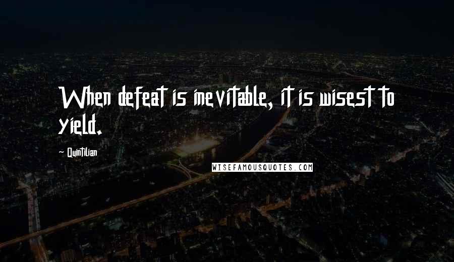 Quintilian quotes: When defeat is inevitable, it is wisest to yield.