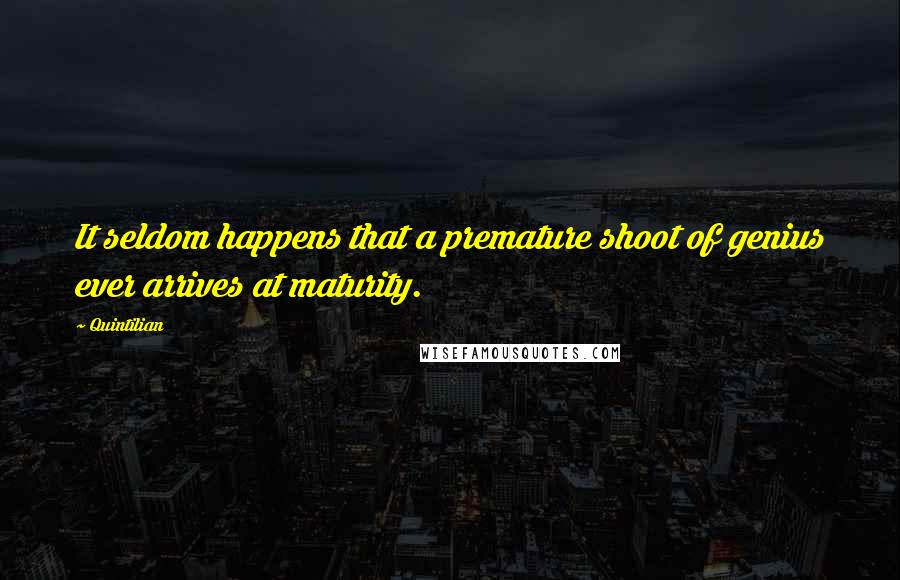 Quintilian quotes: It seldom happens that a premature shoot of genius ever arrives at maturity.
