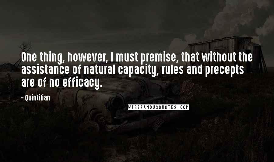 Quintilian quotes: One thing, however, I must premise, that without the assistance of natural capacity, rules and precepts are of no efficacy.