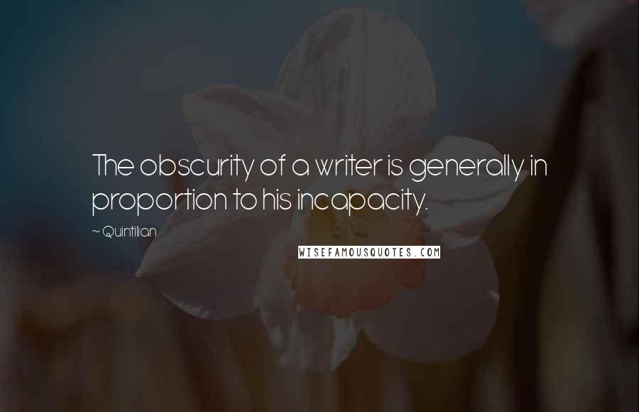 Quintilian quotes: The obscurity of a writer is generally in proportion to his incapacity.