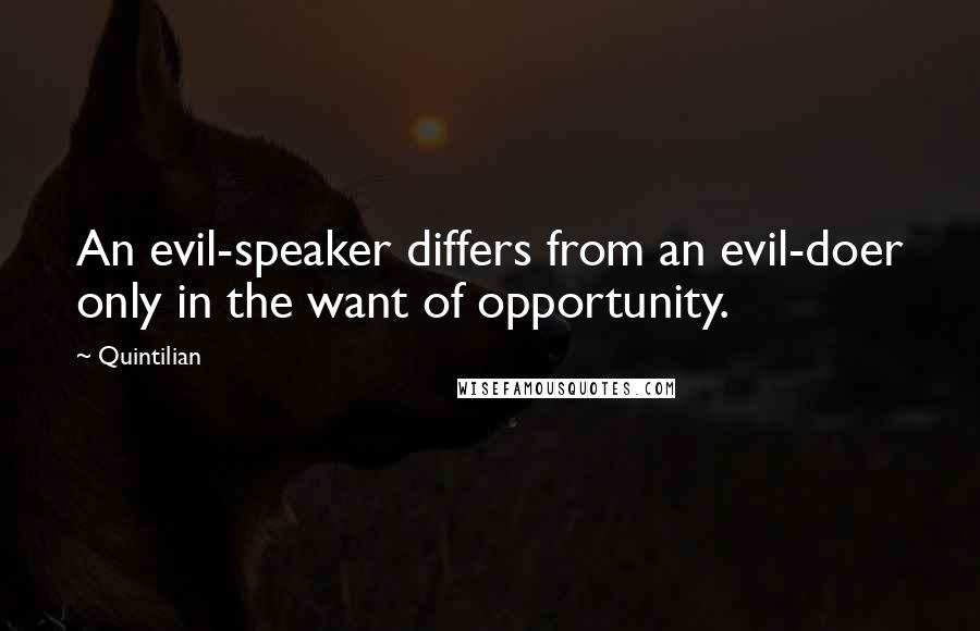 Quintilian quotes: An evil-speaker differs from an evil-doer only in the want of opportunity.