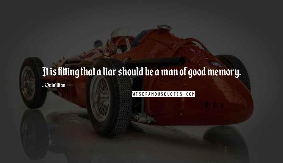 Quintilian quotes: It is fitting that a liar should be a man of good memory.