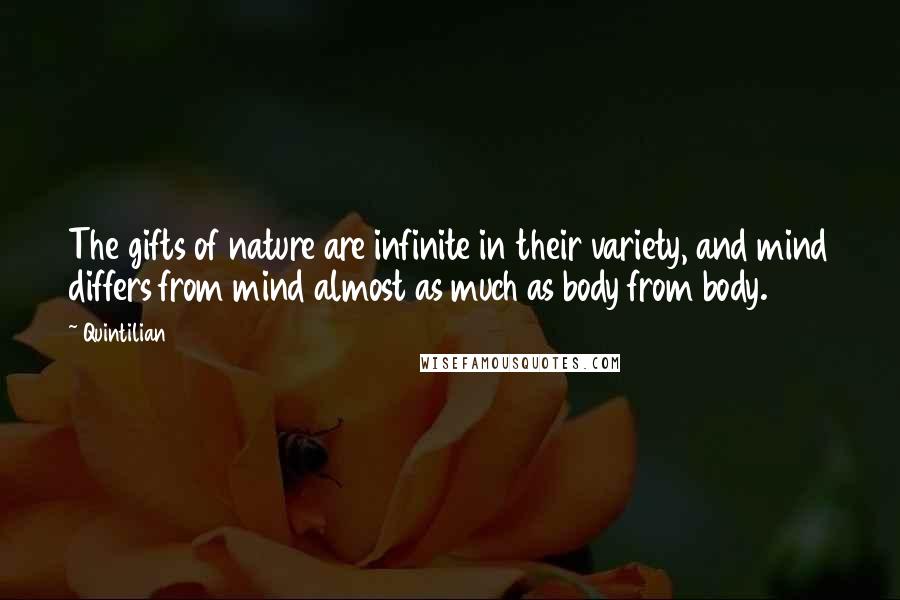 Quintilian quotes: The gifts of nature are infinite in their variety, and mind differs from mind almost as much as body from body.