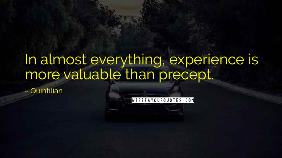 Quintilian quotes: In almost everything, experience is more valuable than precept.