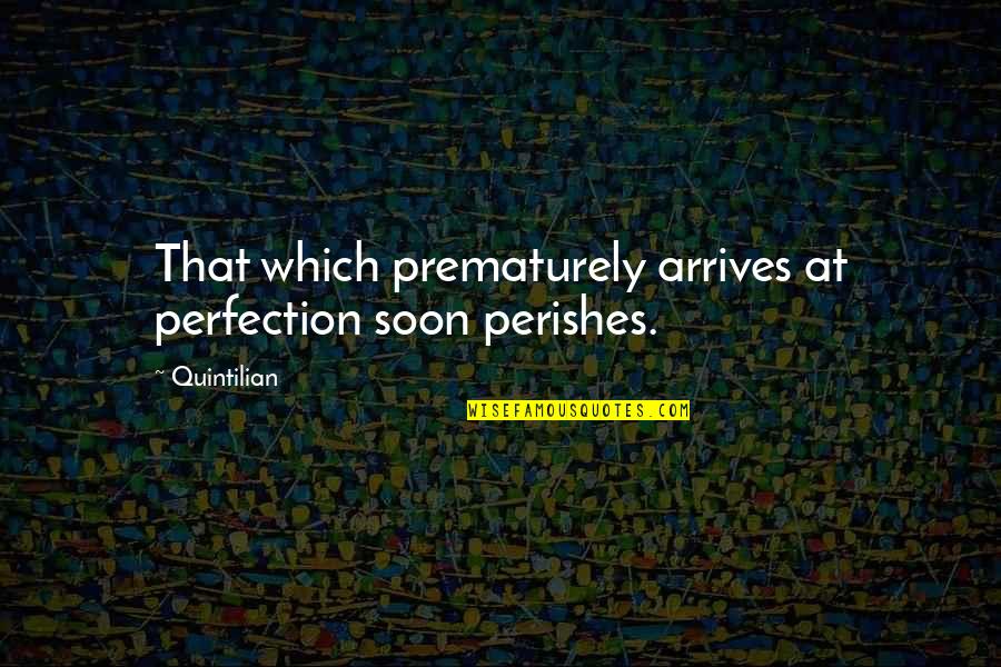 Quintilian Quotes By Quintilian: That which prematurely arrives at perfection soon perishes.