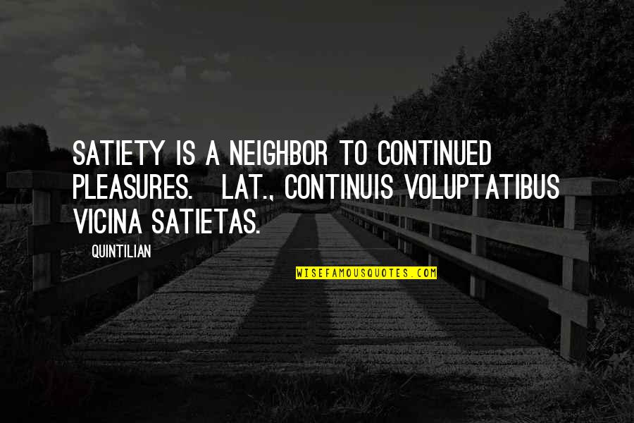 Quintilian Quotes By Quintilian: Satiety is a neighbor to continued pleasures.[Lat., Continuis