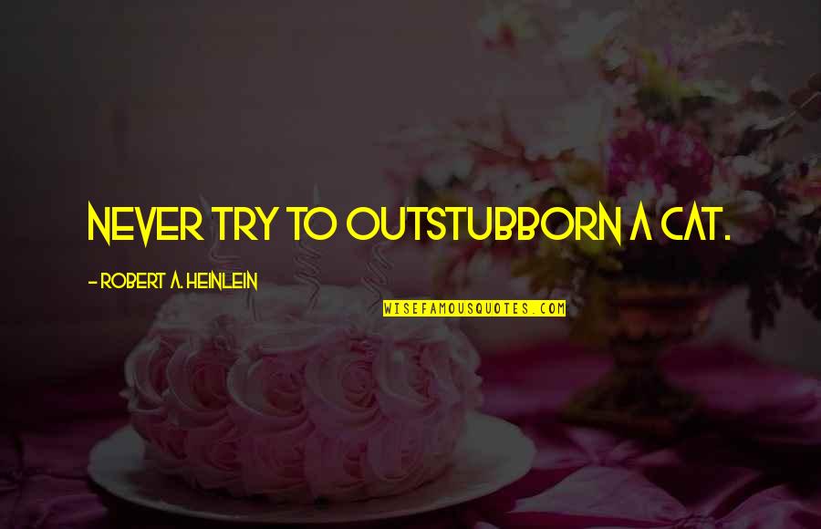 Quintilio Vasquez Quotes By Robert A. Heinlein: Never try to outstubborn a cat.