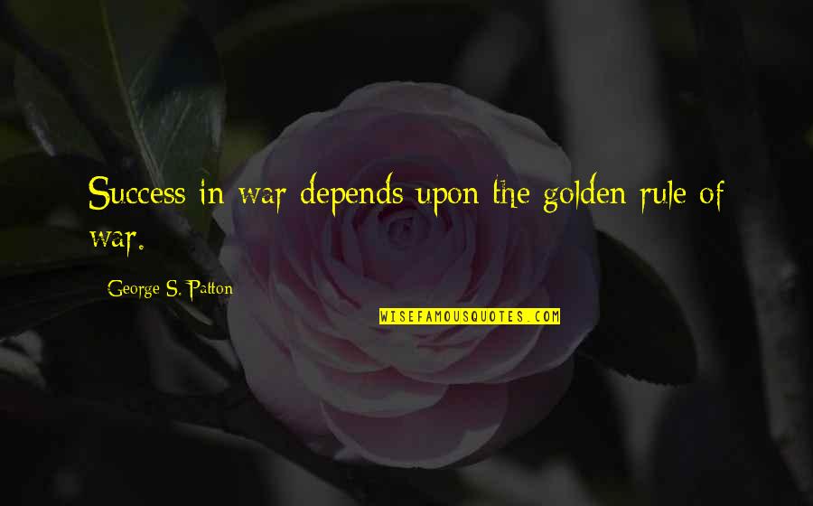 Quintillionth Of A Second Quotes By George S. Patton: Success in war depends upon the golden rule