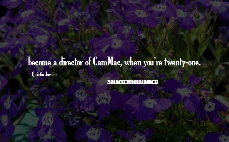 Quintin Jardine quotes: become a director of CamMac, when you're twenty-one.