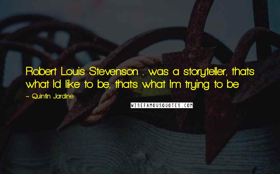 Quintin Jardine quotes: Robert Louis Stevenson ... was a storyteller, that's what I'd like to be, that's what I'm trying to be Quintin Jardine quotes: Robert Louis Stevenson ... was a storyteller, that's what I'd like to be, that's what I'm trying to be