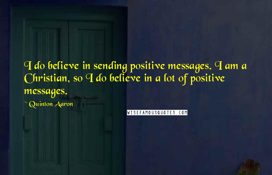 Quinton Aaron quotes: I do believe in sending positive messages. I am a Christian, so I do believe in a lot of positive messages.