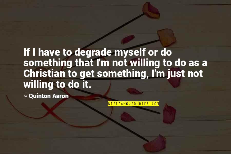 Quinton Aaron Quotes By Quinton Aaron: If I have to degrade myself or do