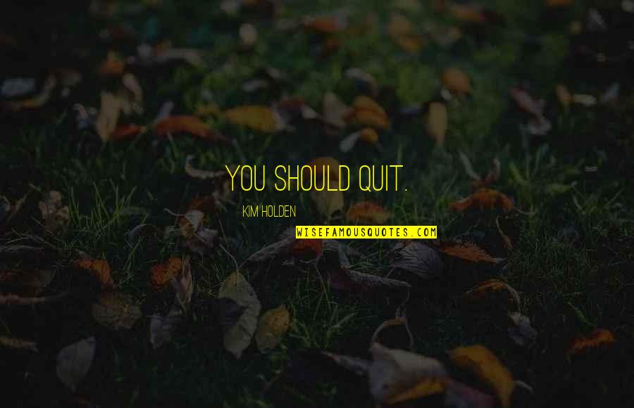 Quinton De Kock Quotes By Kim Holden: You should quit. Quinton De Kock Quotes By Kim Holden: You should quit.