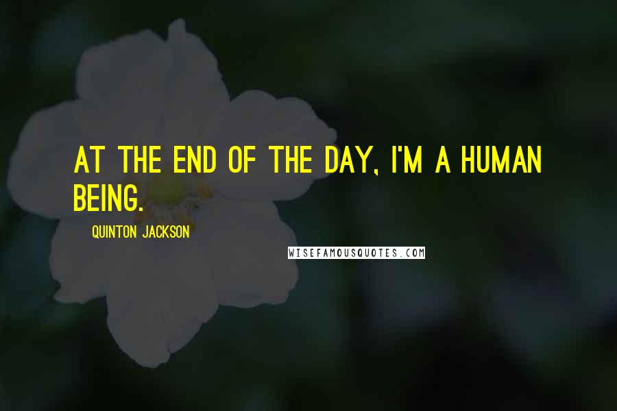 Quinton Jackson quotes: At the end of the day, I'm a human being. Quinton Jackson quotes: At the end of the day, I'm a human being.