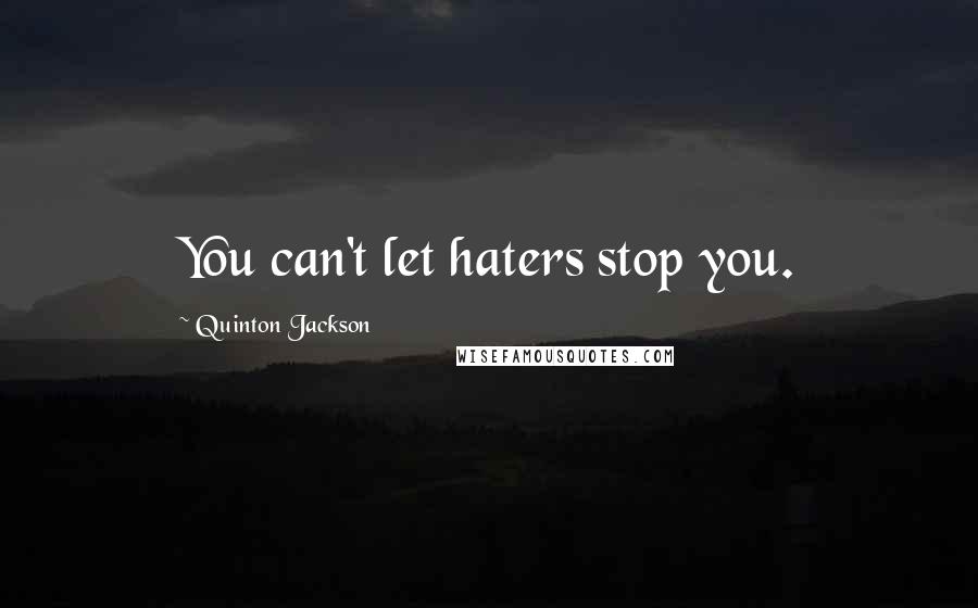 Quinton Jackson quotes: You can't let haters stop you.