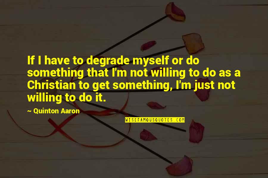 Quinton Quotes By Quinton Aaron: If I have to degrade myself or do Quinton Quotes By Quinton Aaron: If I have to degrade myself or do