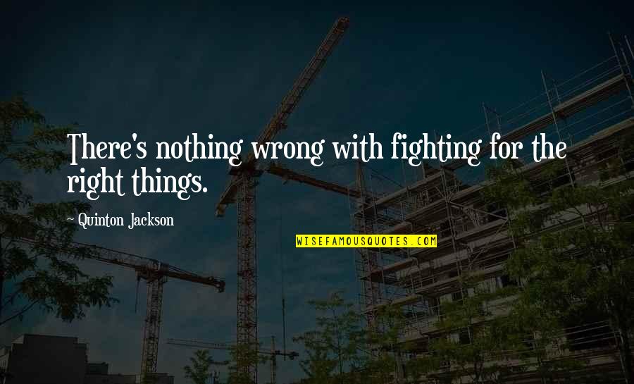 Quinton Quotes By Quinton Jackson: There's nothing wrong with fighting for the right Quinton Quotes By Quinton Jackson: There's nothing wrong with fighting for the right
